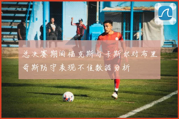 总决赛期间福克斯与卡斯尔对布里奇斯防守表现不佳数据分析