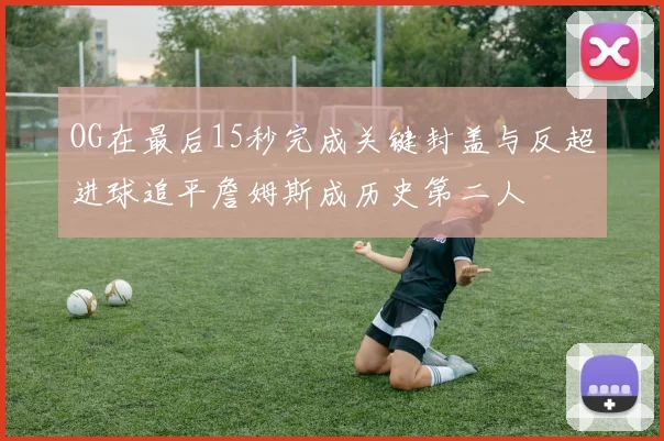 OG在最后15秒完成关键封盖与反超进球追平詹姆斯成历史第二人