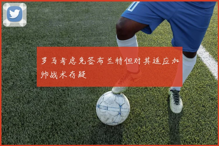 罗马考虑免签布兰特但对其适应加帅战术存疑
