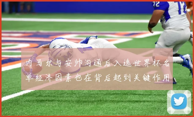 内马尔与安帅沟通后入选世界杯名单经济因素也在背后起到关键作用
