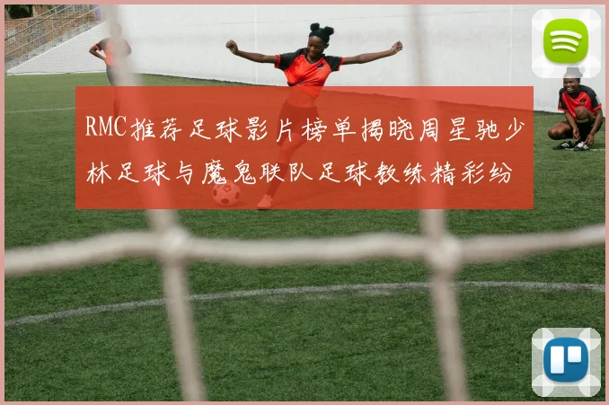 RMC推荐足球影片榜单揭晓周星驰少林足球与魔鬼联队足球教练精彩纷呈