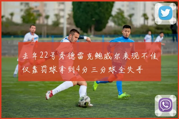 去年22号秀德雷克鲍威尔表现不佳仅靠罚球拿到4分三分球全失手